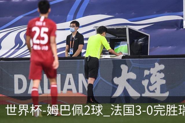 世界杯-姆巴佩2球 法国3-0完胜瑞典将战巴拉圭