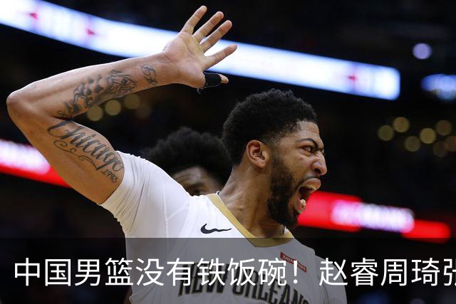 中国男篮没有铁饭碗！赵睿周琦张镇麟落选国家队，郭士强没有做错