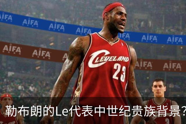 勒布朗的Le代表中世纪贵族背景？欧洲姓氏中的前缀究竟是啥意思？