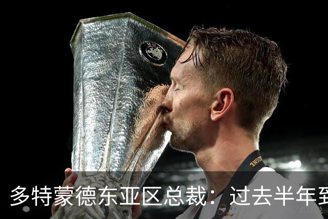 多特蒙德东亚区总裁：过去半年到一年时间，我们开始关注中国球员