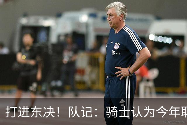 打进东决！队记：骑士认为今年取得这样的成绩哈登是关键因素