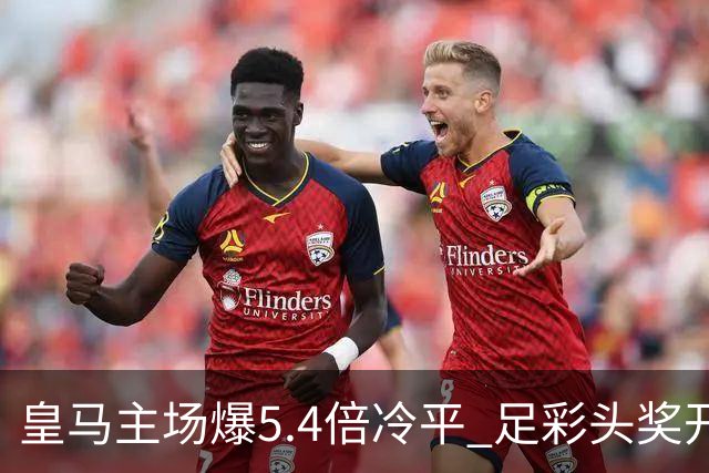 皇马主场爆5.4倍冷平 足彩头奖开4注221万元