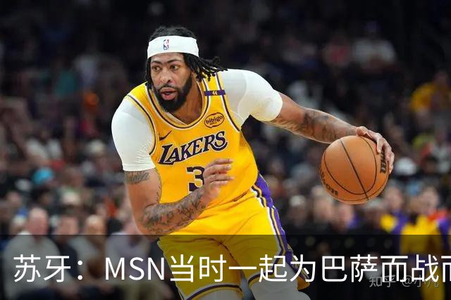 苏牙：MSN当时一起为巴萨而战而非为了个人进球，这让我们变更强