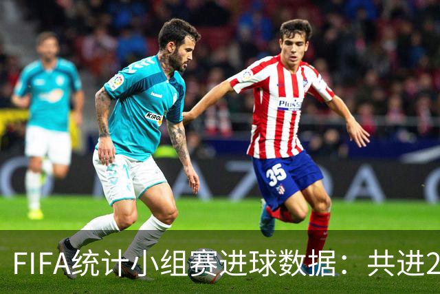 FIFA统计小组赛进球数据：共进215球+场均3球，法德荷均进10球