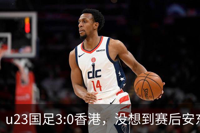 u23国足3:0香港，没想到赛后安东尼奥这样说，亚运要拿牌