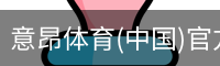 意昂体育(中国)官方网站-YIANGSPORTS